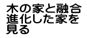 木の家と融合 進化した家を 見る